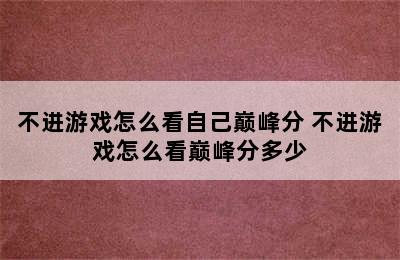 不进游戏怎么看自己巅峰分 不进游戏怎么看巅峰分多少